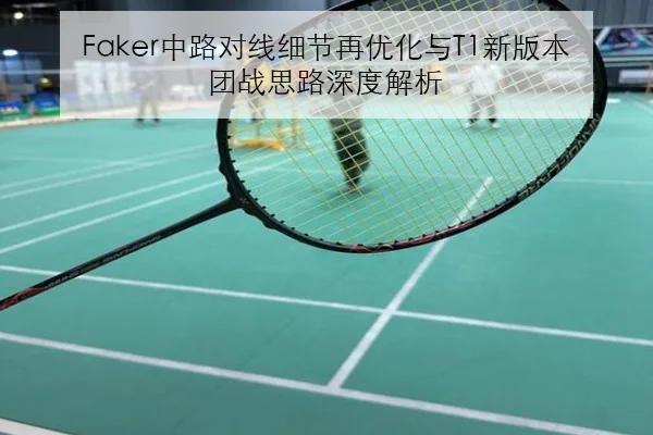 Faker中路对线细节再优化与T1新版本团战思路深度解析